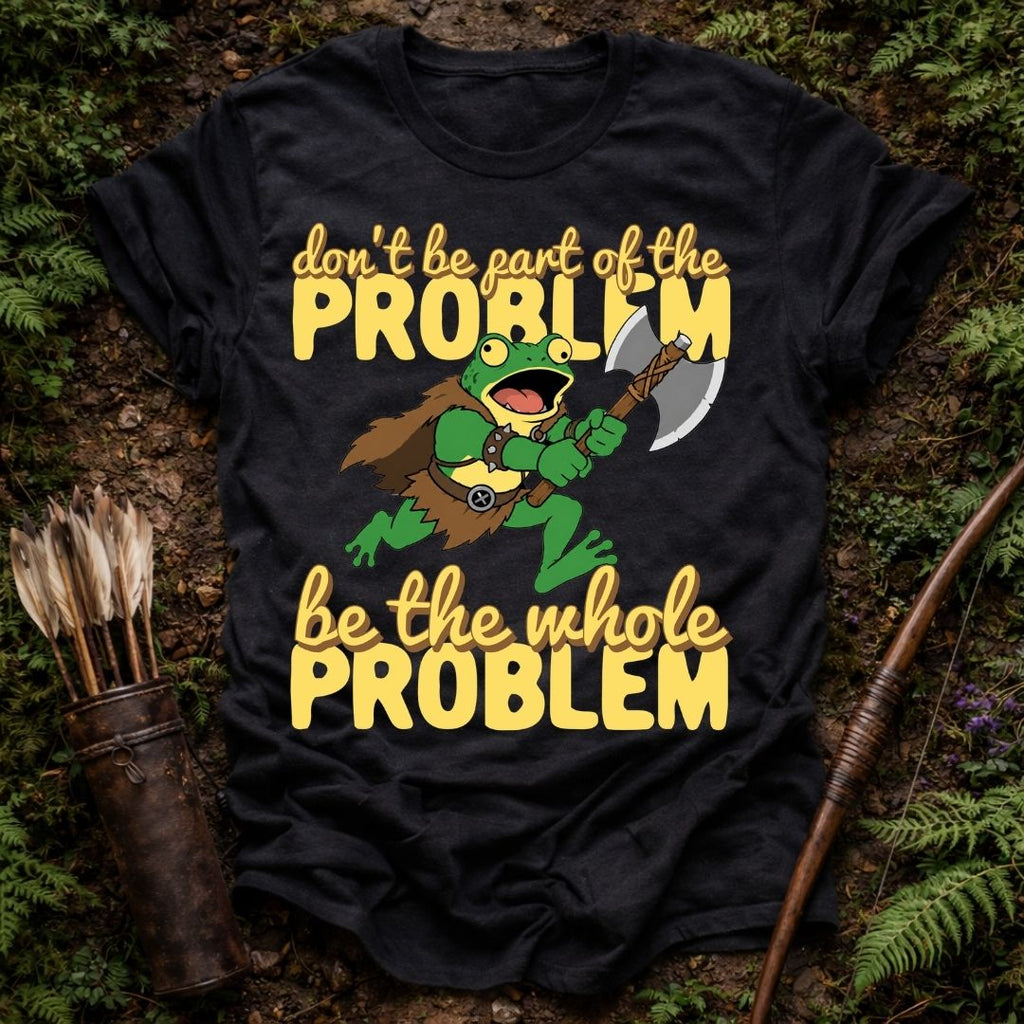 Be the Problem T-Shirt