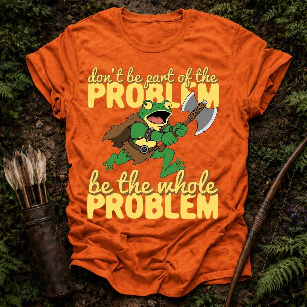 Be the Problem T-Shirt