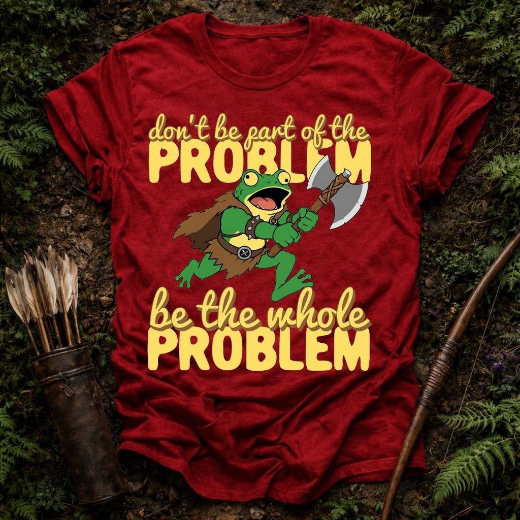 Be the Problem T-Shirt